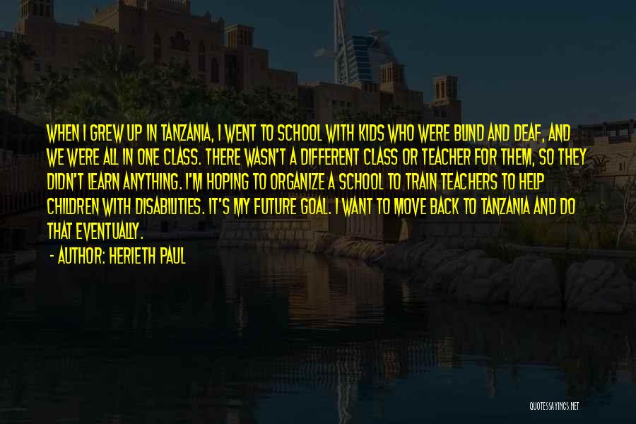 Herieth Paul Quotes: When I Grew Up In Tanzania, I Went To School With Kids Who Were Blind And Deaf, And We Were