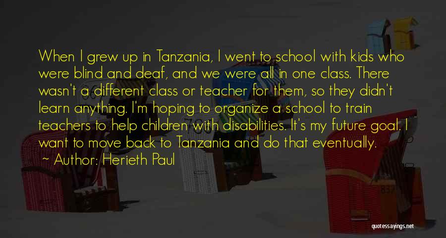 Herieth Paul Quotes: When I Grew Up In Tanzania, I Went To School With Kids Who Were Blind And Deaf, And We Were