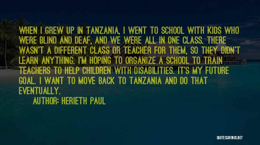 Herieth Paul Quotes: When I Grew Up In Tanzania, I Went To School With Kids Who Were Blind And Deaf, And We Were
