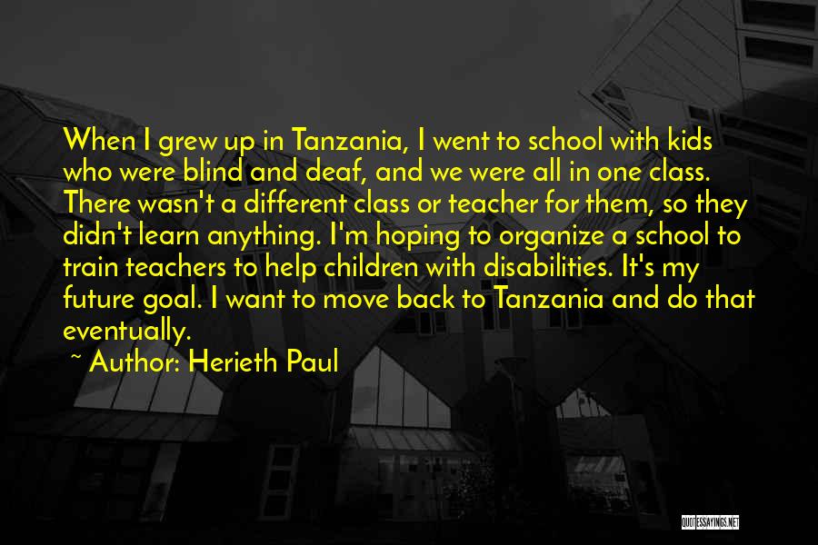 Herieth Paul Quotes: When I Grew Up In Tanzania, I Went To School With Kids Who Were Blind And Deaf, And We Were