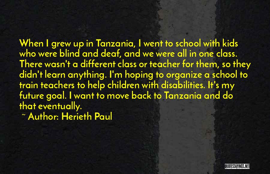 Herieth Paul Quotes: When I Grew Up In Tanzania, I Went To School With Kids Who Were Blind And Deaf, And We Were
