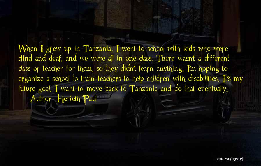 Herieth Paul Quotes: When I Grew Up In Tanzania, I Went To School With Kids Who Were Blind And Deaf, And We Were