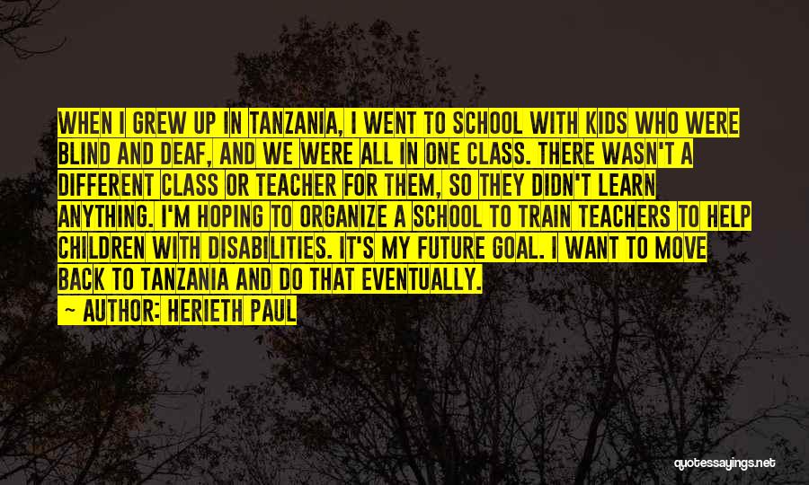 Herieth Paul Quotes: When I Grew Up In Tanzania, I Went To School With Kids Who Were Blind And Deaf, And We Were