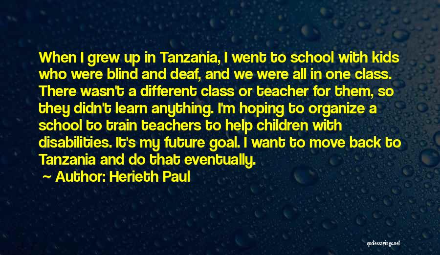 Herieth Paul Quotes: When I Grew Up In Tanzania, I Went To School With Kids Who Were Blind And Deaf, And We Were