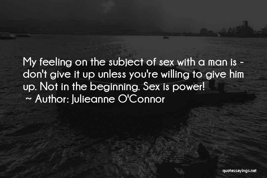 Julieanne O'Connor Quotes: My Feeling On The Subject Of Sex With A Man Is - Don't Give It Up Unless You're Willing To