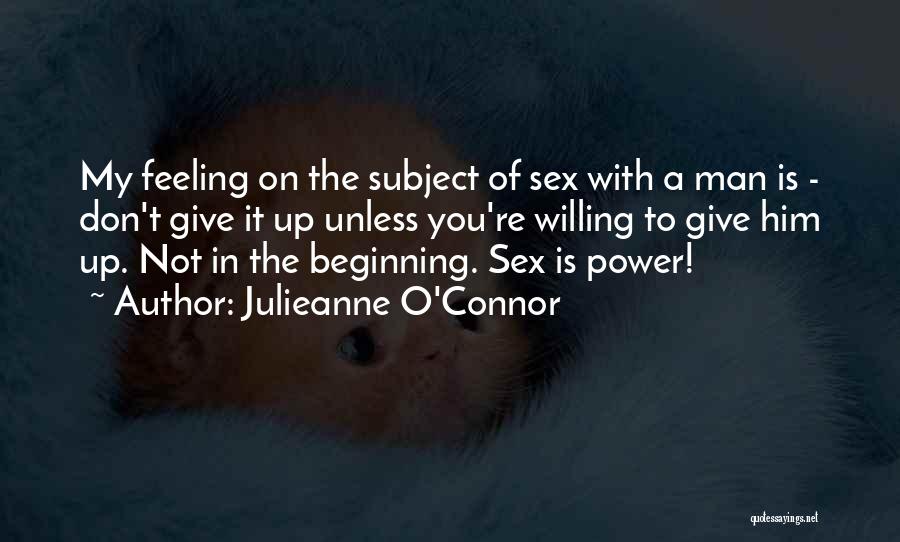 Julieanne O'Connor Quotes: My Feeling On The Subject Of Sex With A Man Is - Don't Give It Up Unless You're Willing To