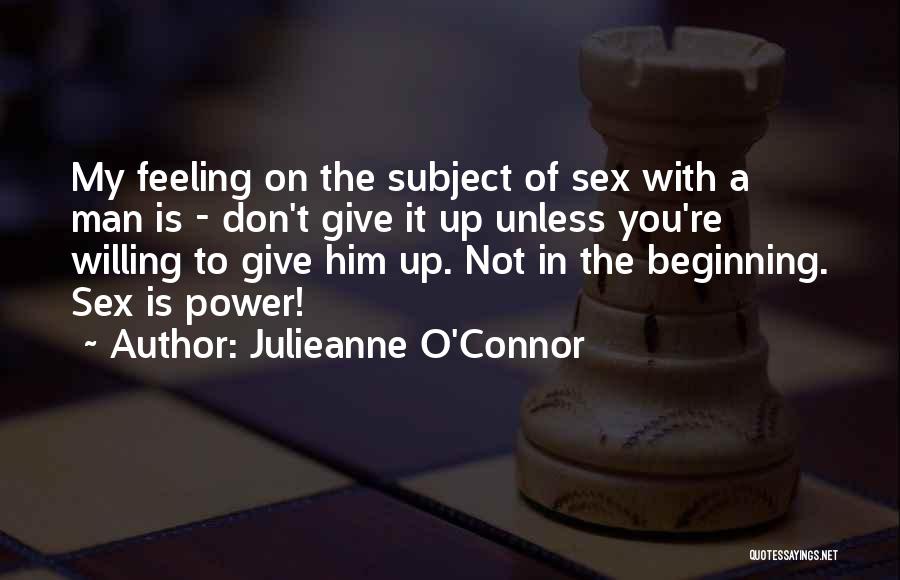 Julieanne O'Connor Quotes: My Feeling On The Subject Of Sex With A Man Is - Don't Give It Up Unless You're Willing To