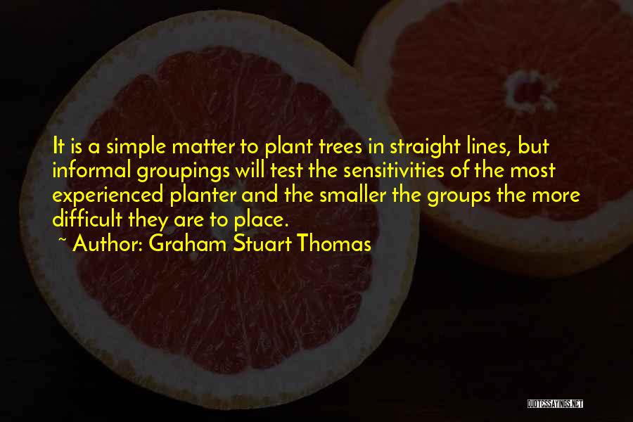Graham Stuart Thomas Quotes: It Is A Simple Matter To Plant Trees In Straight Lines, But Informal Groupings Will Test The Sensitivities Of The