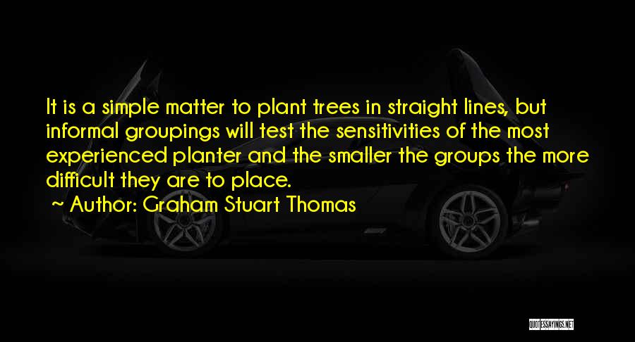 Graham Stuart Thomas Quotes: It Is A Simple Matter To Plant Trees In Straight Lines, But Informal Groupings Will Test The Sensitivities Of The