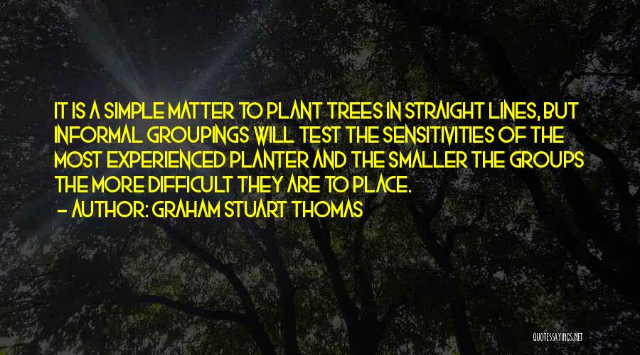 Graham Stuart Thomas Quotes: It Is A Simple Matter To Plant Trees In Straight Lines, But Informal Groupings Will Test The Sensitivities Of The