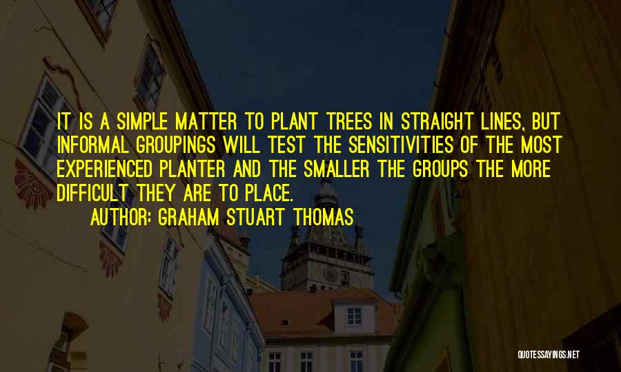 Graham Stuart Thomas Quotes: It Is A Simple Matter To Plant Trees In Straight Lines, But Informal Groupings Will Test The Sensitivities Of The