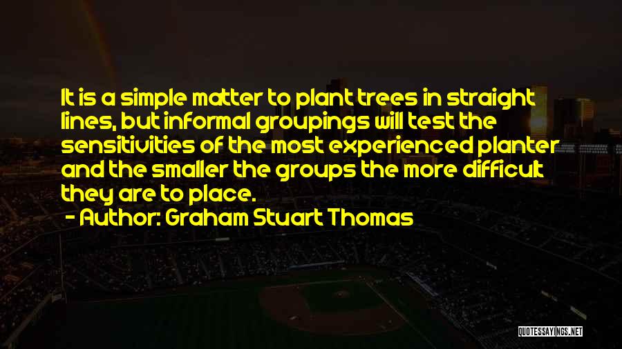 Graham Stuart Thomas Quotes: It Is A Simple Matter To Plant Trees In Straight Lines, But Informal Groupings Will Test The Sensitivities Of The
