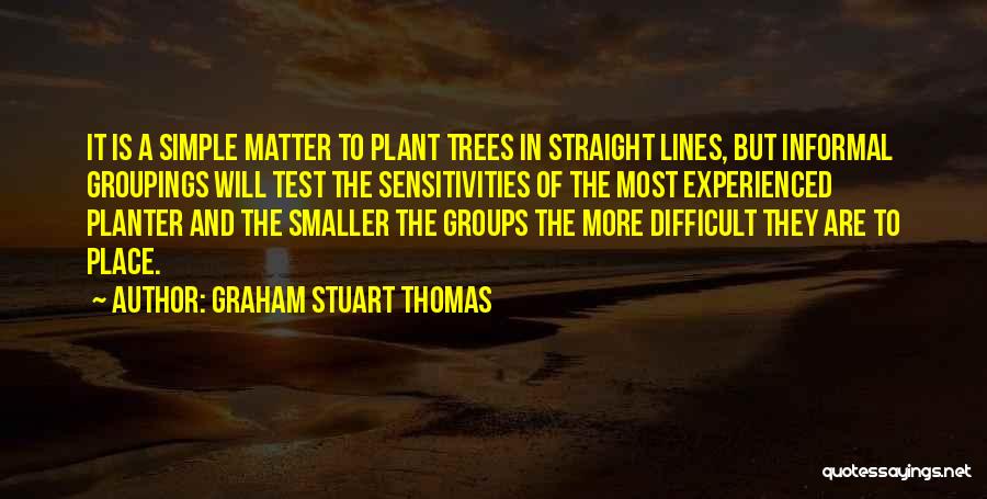 Graham Stuart Thomas Quotes: It Is A Simple Matter To Plant Trees In Straight Lines, But Informal Groupings Will Test The Sensitivities Of The