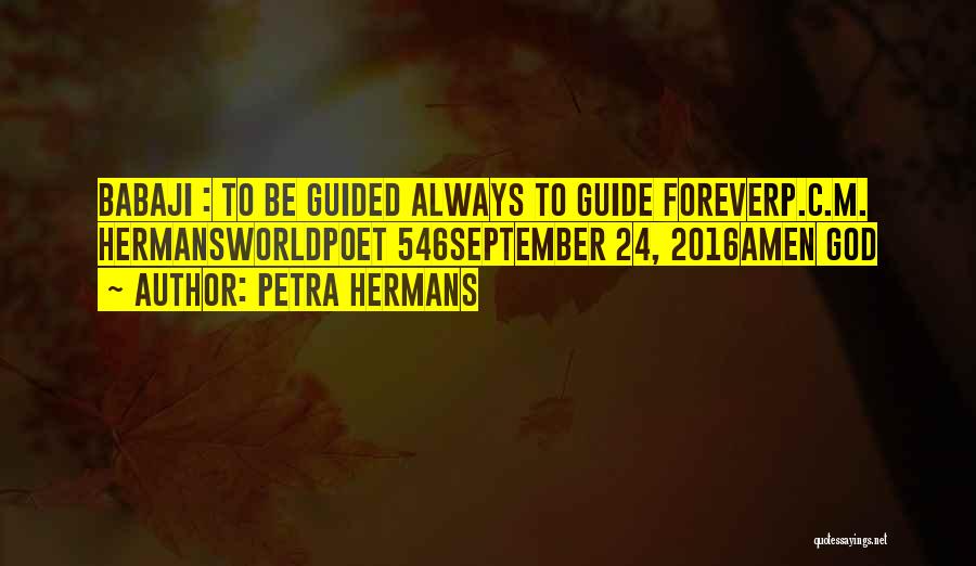 Petra Hermans Quotes: Babaji : To Be Guided Always To Guide Foreverp.c.m. Hermansworldpoet 546september 24, 2016amen God