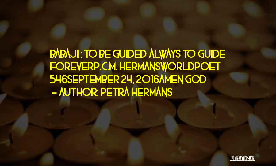 Petra Hermans Quotes: Babaji : To Be Guided Always To Guide Foreverp.c.m. Hermansworldpoet 546september 24, 2016amen God