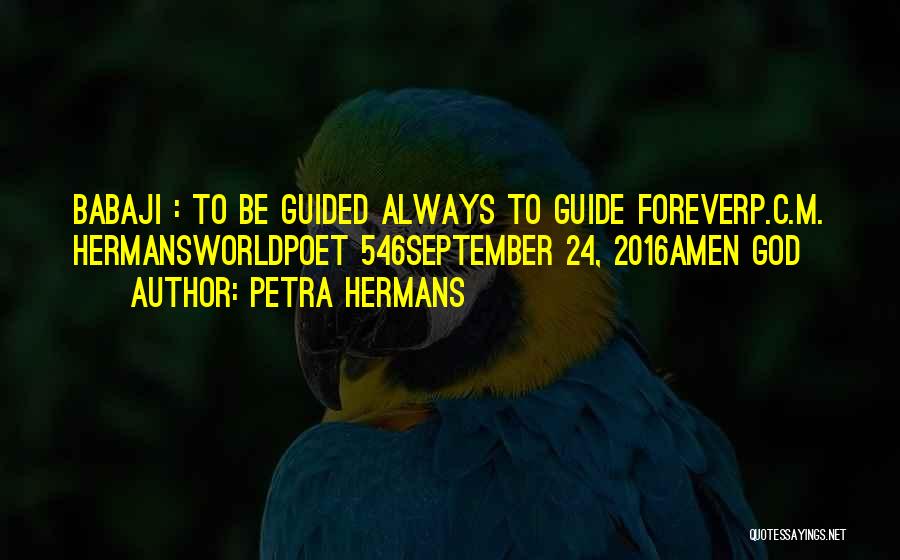 Petra Hermans Quotes: Babaji : To Be Guided Always To Guide Foreverp.c.m. Hermansworldpoet 546september 24, 2016amen God