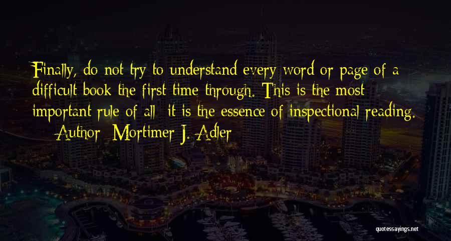 Mortimer J. Adler Quotes: Finally, Do Not Try To Understand Every Word Or Page Of A Difficult Book The First Time Through. This Is