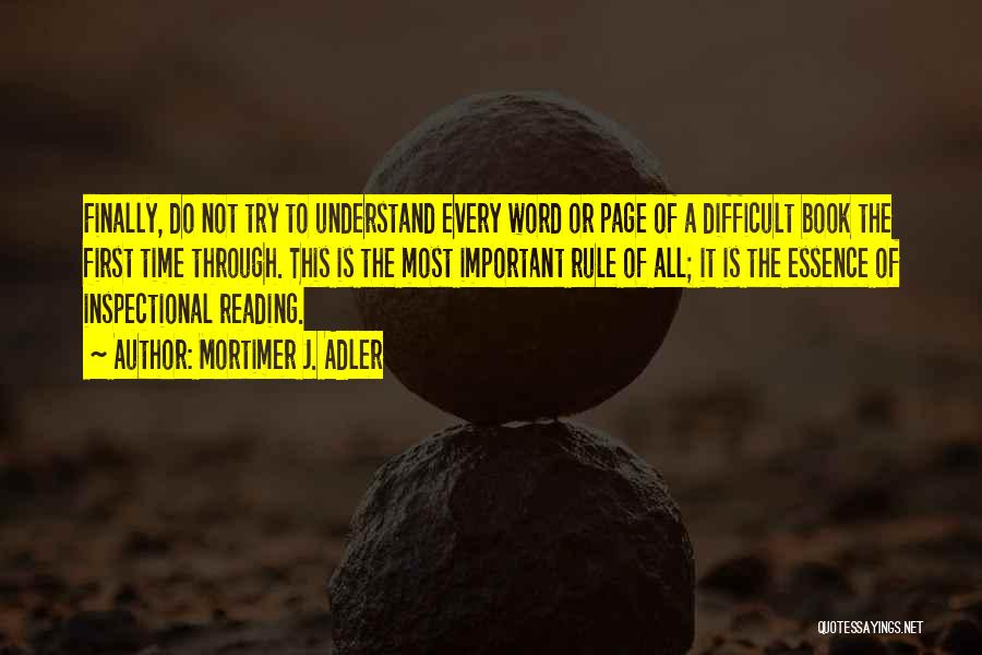 Mortimer J. Adler Quotes: Finally, Do Not Try To Understand Every Word Or Page Of A Difficult Book The First Time Through. This Is