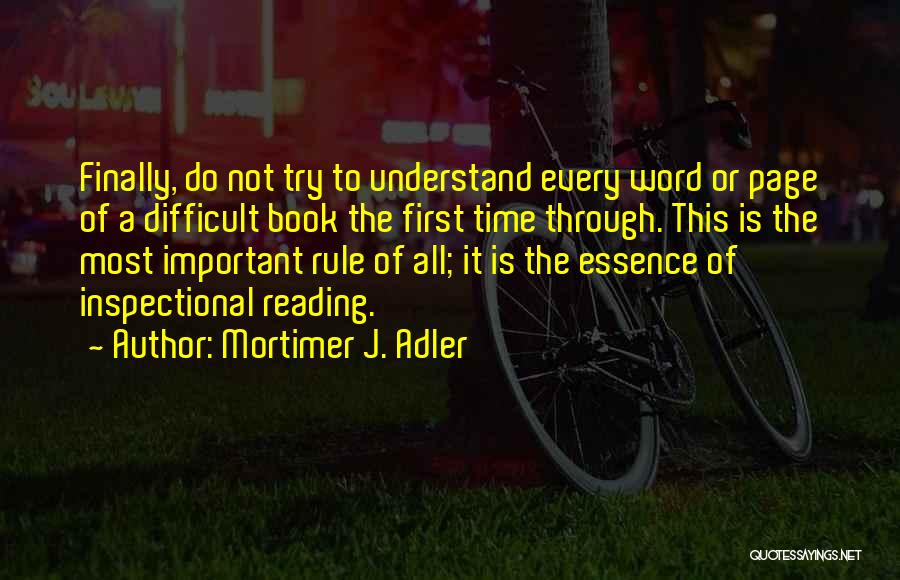 Mortimer J. Adler Quotes: Finally, Do Not Try To Understand Every Word Or Page Of A Difficult Book The First Time Through. This Is
