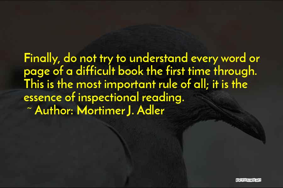 Mortimer J. Adler Quotes: Finally, Do Not Try To Understand Every Word Or Page Of A Difficult Book The First Time Through. This Is