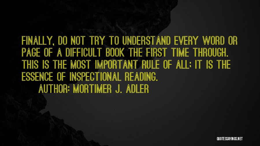 Mortimer J. Adler Quotes: Finally, Do Not Try To Understand Every Word Or Page Of A Difficult Book The First Time Through. This Is