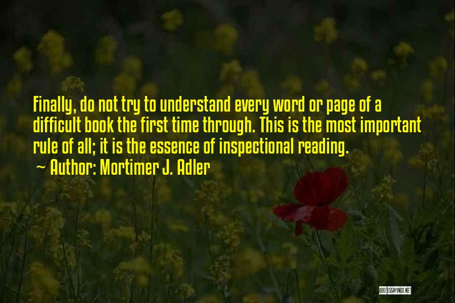 Mortimer J. Adler Quotes: Finally, Do Not Try To Understand Every Word Or Page Of A Difficult Book The First Time Through. This Is