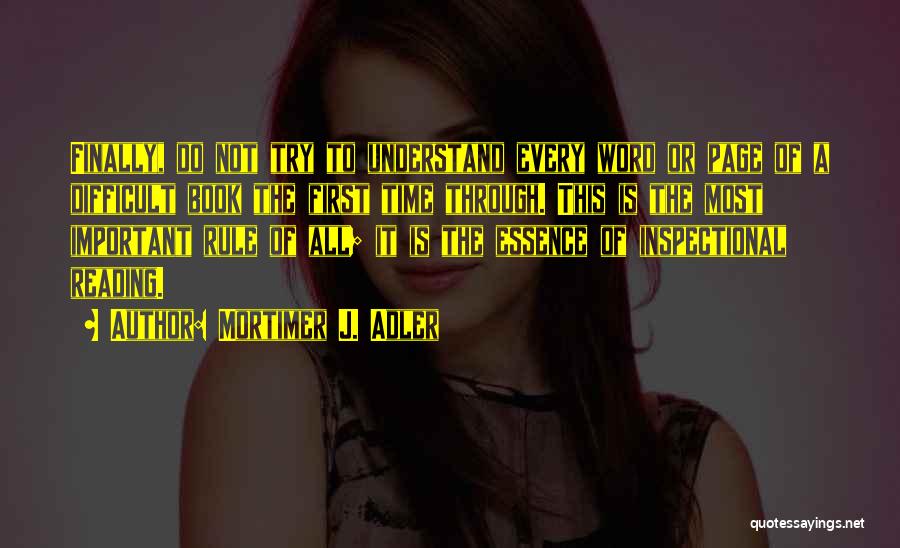 Mortimer J. Adler Quotes: Finally, Do Not Try To Understand Every Word Or Page Of A Difficult Book The First Time Through. This Is