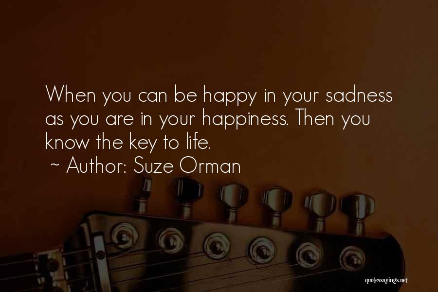 Suze Orman Quotes: When You Can Be Happy In Your Sadness As You Are In Your Happiness. Then You Know The Key To