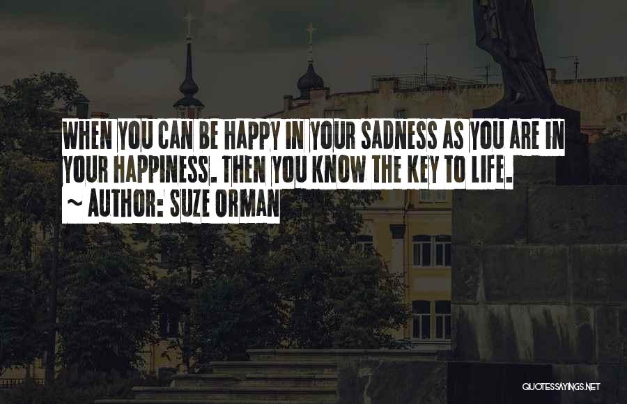 Suze Orman Quotes: When You Can Be Happy In Your Sadness As You Are In Your Happiness. Then You Know The Key To