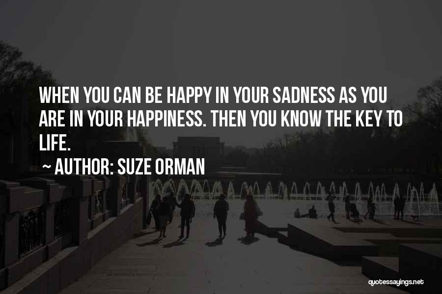 Suze Orman Quotes: When You Can Be Happy In Your Sadness As You Are In Your Happiness. Then You Know The Key To