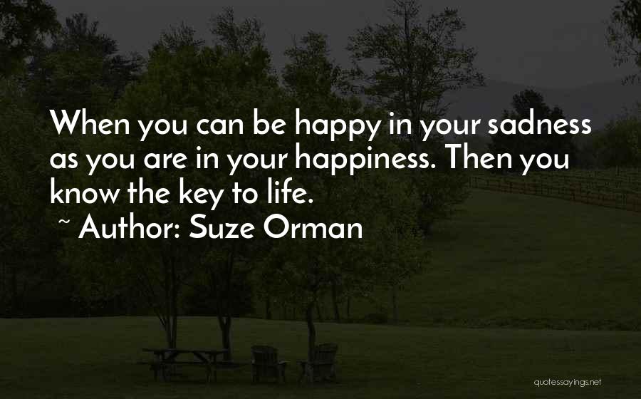 Suze Orman Quotes: When You Can Be Happy In Your Sadness As You Are In Your Happiness. Then You Know The Key To