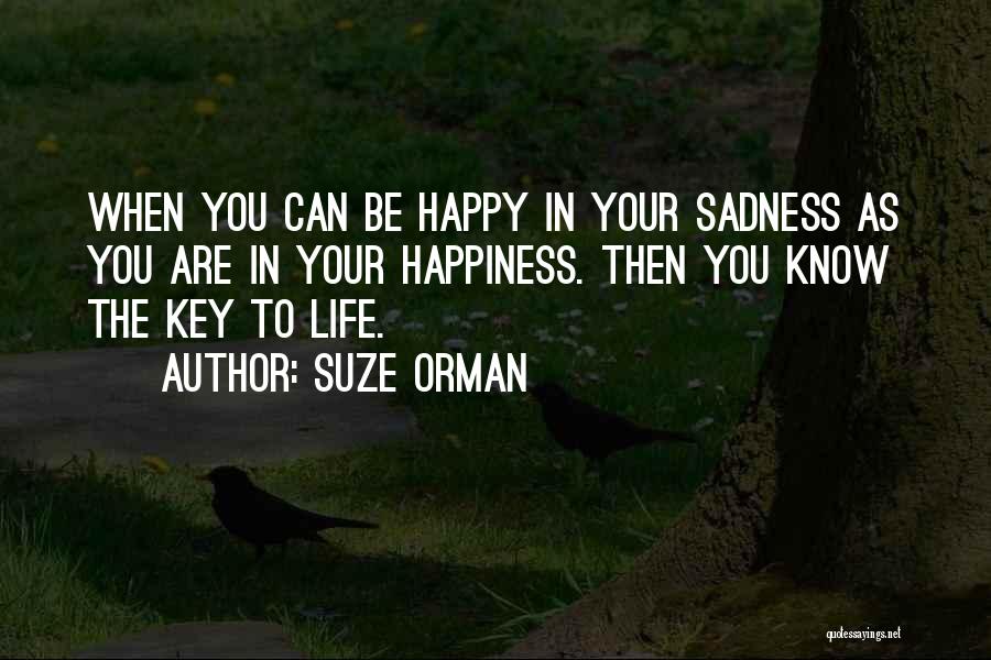 Suze Orman Quotes: When You Can Be Happy In Your Sadness As You Are In Your Happiness. Then You Know The Key To