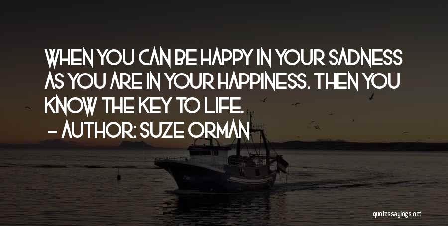 Suze Orman Quotes: When You Can Be Happy In Your Sadness As You Are In Your Happiness. Then You Know The Key To