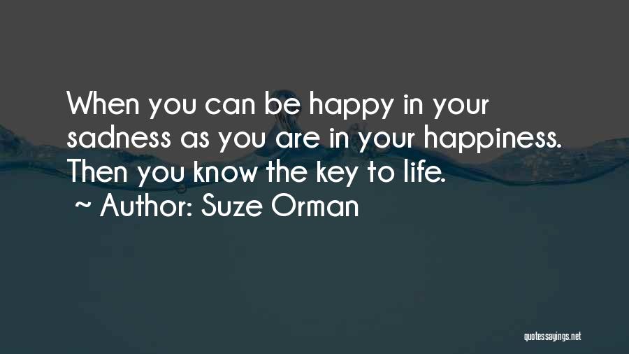 Suze Orman Quotes: When You Can Be Happy In Your Sadness As You Are In Your Happiness. Then You Know The Key To