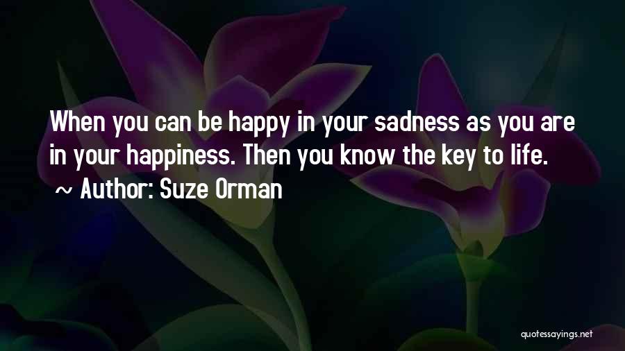 Suze Orman Quotes: When You Can Be Happy In Your Sadness As You Are In Your Happiness. Then You Know The Key To
