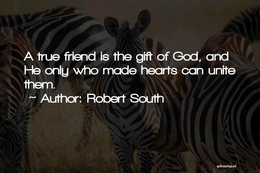 Robert South Quotes: A True Friend Is The Gift Of God, And He Only Who Made Hearts Can Unite Them.