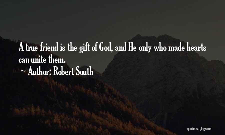Robert South Quotes: A True Friend Is The Gift Of God, And He Only Who Made Hearts Can Unite Them.