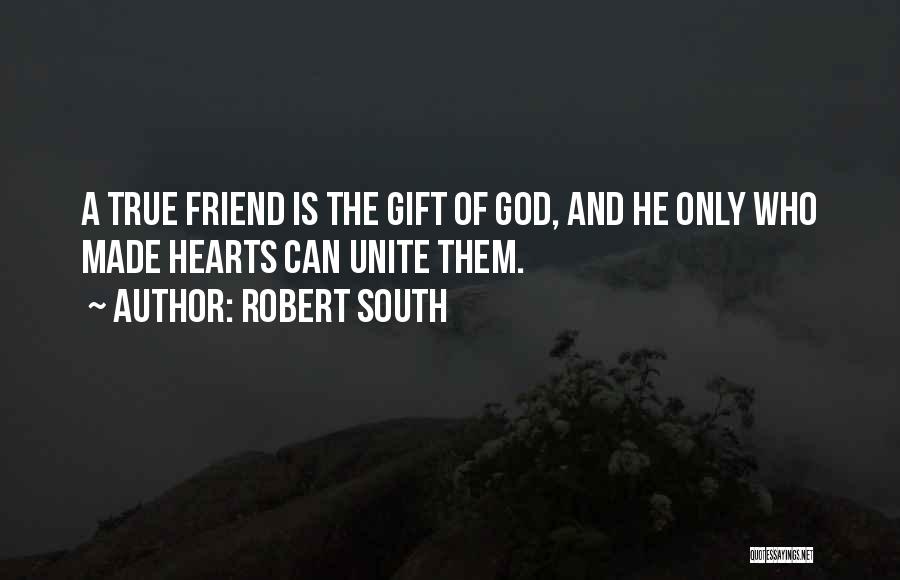Robert South Quotes: A True Friend Is The Gift Of God, And He Only Who Made Hearts Can Unite Them.