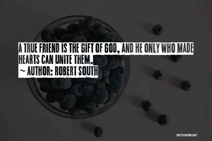 Robert South Quotes: A True Friend Is The Gift Of God, And He Only Who Made Hearts Can Unite Them.