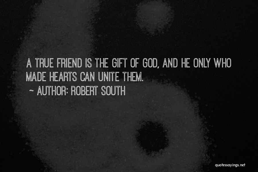 Robert South Quotes: A True Friend Is The Gift Of God, And He Only Who Made Hearts Can Unite Them.