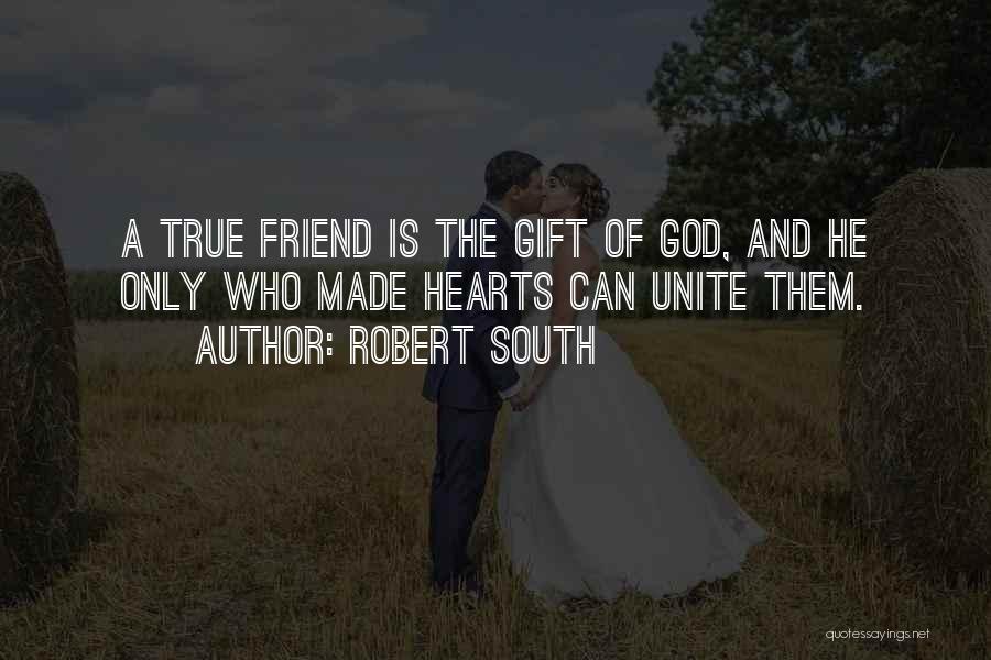 Robert South Quotes: A True Friend Is The Gift Of God, And He Only Who Made Hearts Can Unite Them.