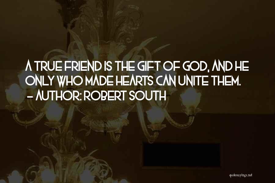 Robert South Quotes: A True Friend Is The Gift Of God, And He Only Who Made Hearts Can Unite Them.
