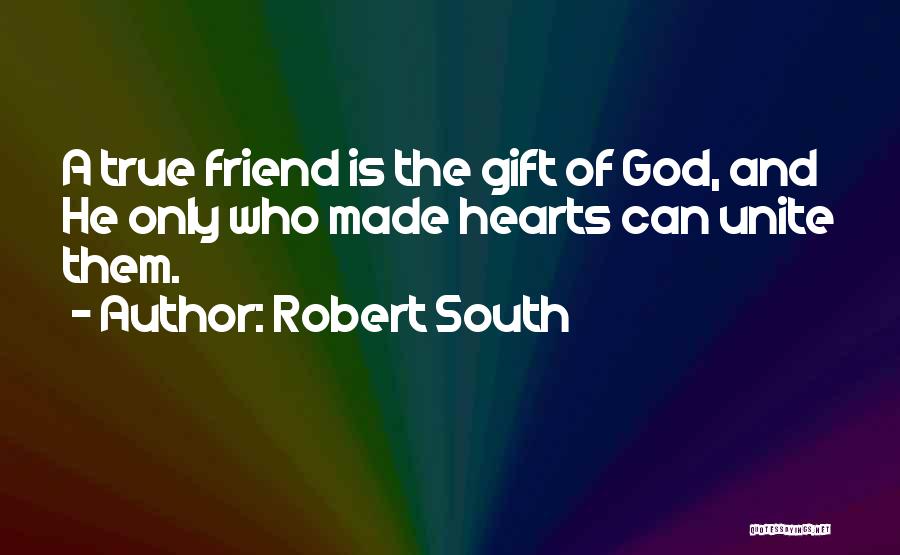 Robert South Quotes: A True Friend Is The Gift Of God, And He Only Who Made Hearts Can Unite Them.