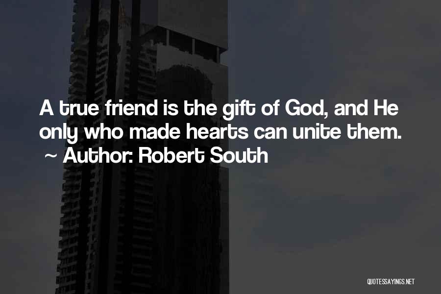 Robert South Quotes: A True Friend Is The Gift Of God, And He Only Who Made Hearts Can Unite Them.