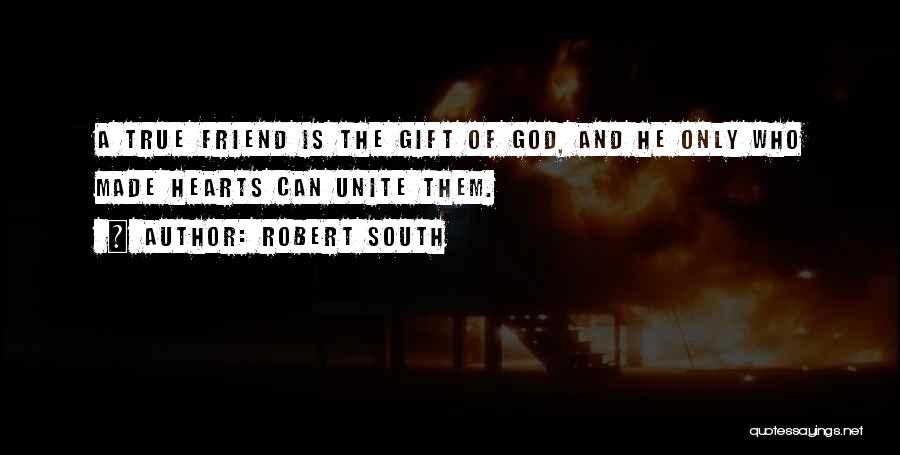 Robert South Quotes: A True Friend Is The Gift Of God, And He Only Who Made Hearts Can Unite Them.