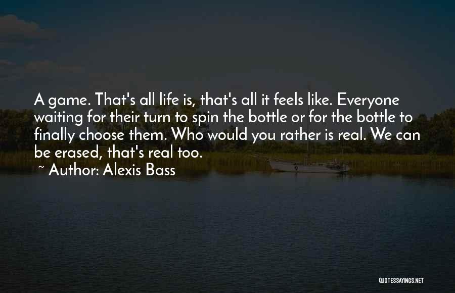 Alexis Bass Quotes: A Game. That's All Life Is, That's All It Feels Like. Everyone Waiting For Their Turn To Spin The Bottle