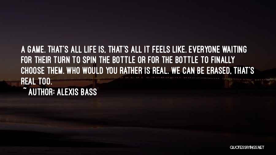 Alexis Bass Quotes: A Game. That's All Life Is, That's All It Feels Like. Everyone Waiting For Their Turn To Spin The Bottle