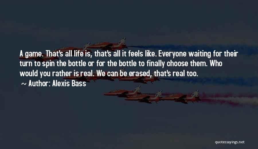 Alexis Bass Quotes: A Game. That's All Life Is, That's All It Feels Like. Everyone Waiting For Their Turn To Spin The Bottle