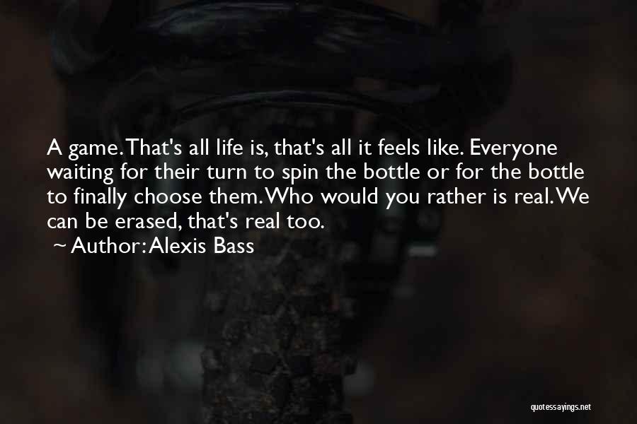 Alexis Bass Quotes: A Game. That's All Life Is, That's All It Feels Like. Everyone Waiting For Their Turn To Spin The Bottle