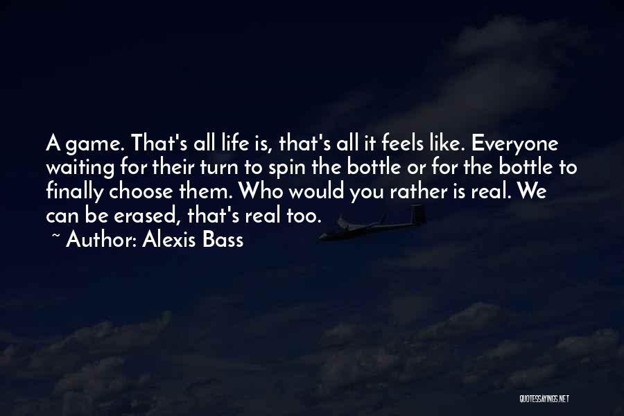 Alexis Bass Quotes: A Game. That's All Life Is, That's All It Feels Like. Everyone Waiting For Their Turn To Spin The Bottle